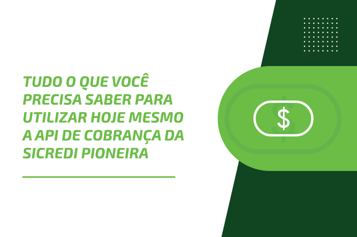 Tudo o que você precisa saber para utilizar hoje mesmo a API de Cobrança da Sicredi Pioneira!